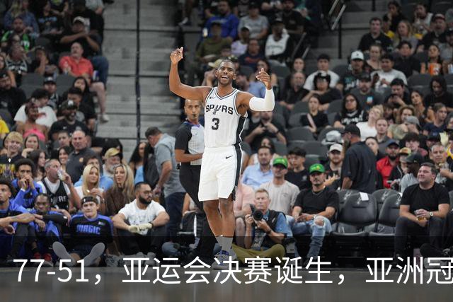 77-51，亚运会决赛诞生，亚洲冠军三分球23中2，中国男篮不如他们